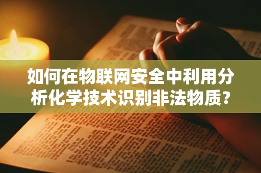 如何在物联网安全中利用分析化学技术识别非法物质？