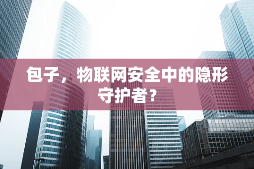 包子，物联网安全中的隐形守护者？