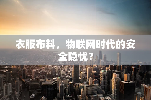 衣服布料，物联网时代的安全隐忧？