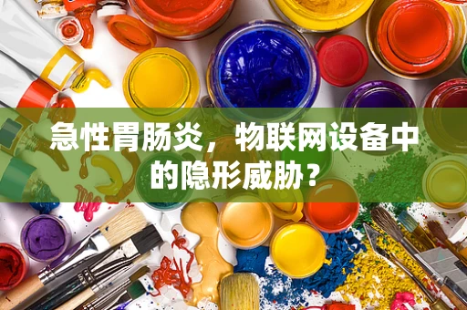 急性胃肠炎，物联网设备中的隐形威胁？