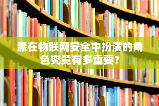 派在物联网安全中扮演的角色究竟有多重要？
