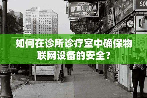 如何在诊所诊疗室中确保物联网设备的安全？