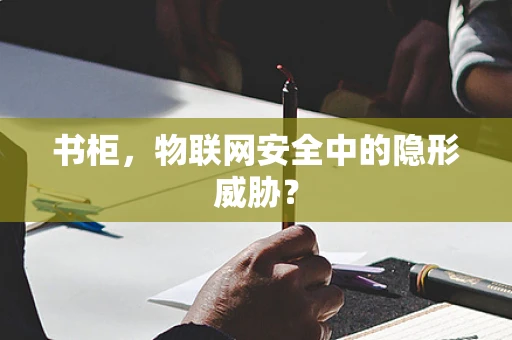 书柜，物联网安全中的隐形威胁？