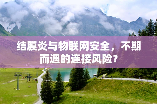 结膜炎与物联网安全，不期而遇的连接风险？