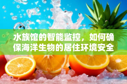 水族馆的智能监控，如何确保海洋生物的居住环境安全无虞？