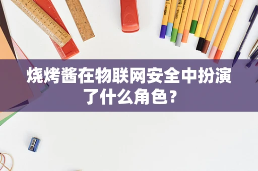 烧烤酱在物联网安全中扮演了什么角色？