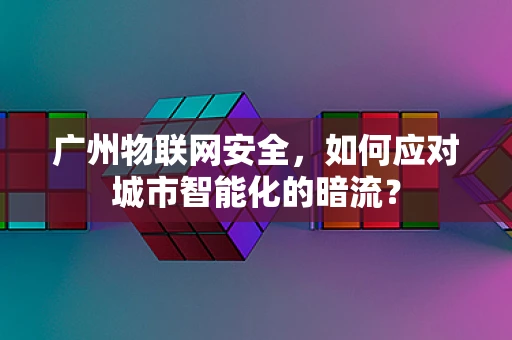 广州物联网安全，如何应对城市智能化的暗流？