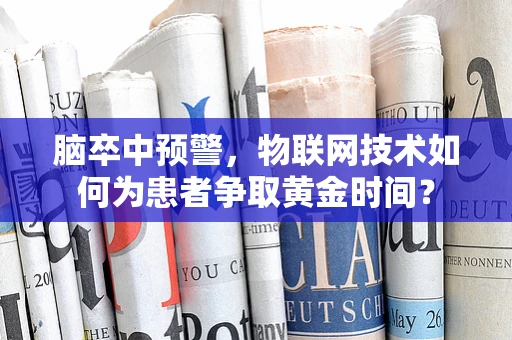 脑卒中预警，物联网技术如何为患者争取黄金时间？