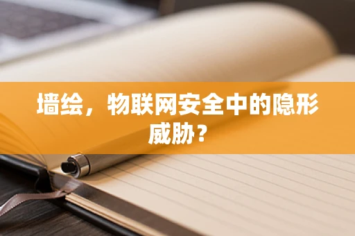 墙绘，物联网安全中的隐形威胁？