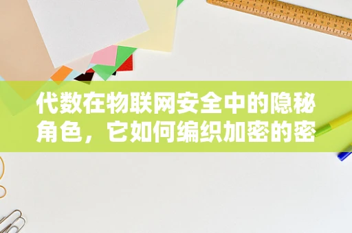 代数在物联网安全中的隐秘角色，它如何编织加密的密钥？