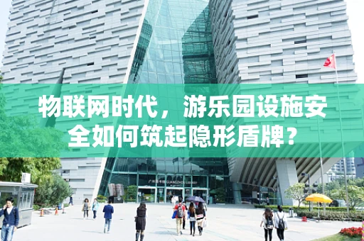 物联网时代，游乐园设施安全如何筑起隐形盾牌？
