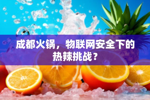 成都火锅，物联网安全下的热辣挑战？