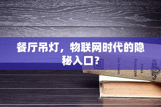 餐厅吊灯，物联网时代的隐秘入口？