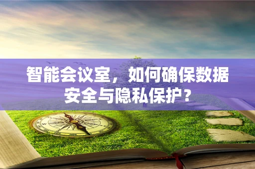 智能会议室，如何确保数据安全与隐私保护？