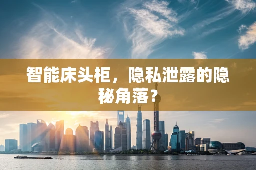 智能床头柜，隐私泄露的隐秘角落？