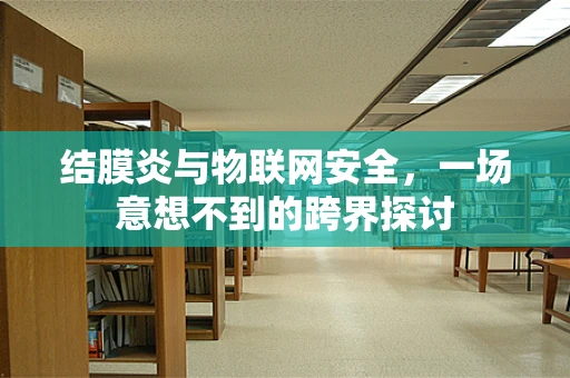 结膜炎与物联网安全，一场意想不到的跨界探讨