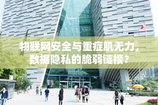 物联网安全与重症肌无力，数据隐私的脆弱链接？