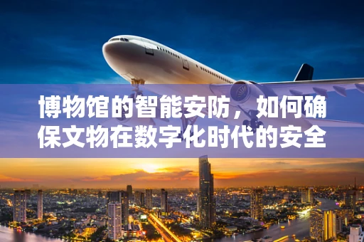 博物馆的智能安防，如何确保文物在数字化时代的安全？