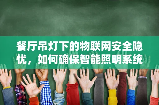餐厅吊灯下的物联网安全隐忧，如何确保智能照明系统的安全无虞？