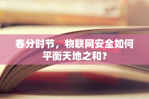 春分时节，物联网安全如何平衡天地之和？