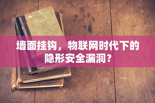 墙面挂钩，物联网时代下的隐形安全漏洞？