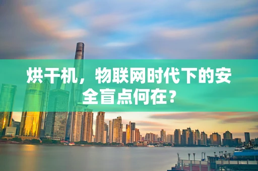 烘干机，物联网时代下的安全盲点何在？