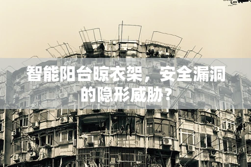 智能阳台晾衣架，安全漏洞的隐形威胁？