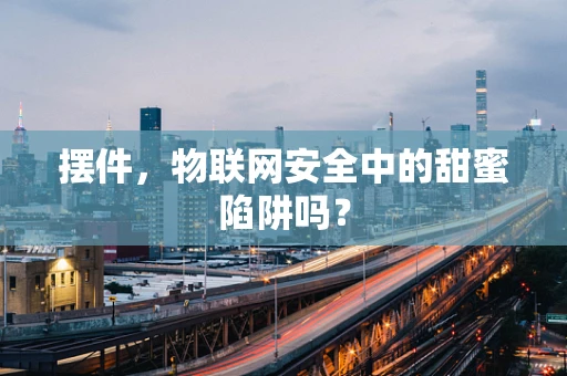 摆件，物联网安全中的甜蜜陷阱吗？
