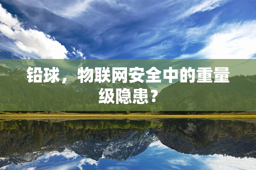 铅球，物联网安全中的重量级隐患？