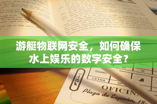 游艇物联网安全，如何确保水上娱乐的数字安全？