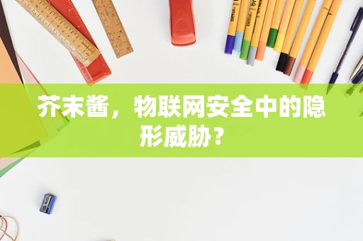 芥末酱，物联网安全中的隐形威胁？