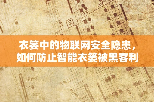 衣篓中的物联网安全隐患，如何防止智能衣篓被黑客利用？