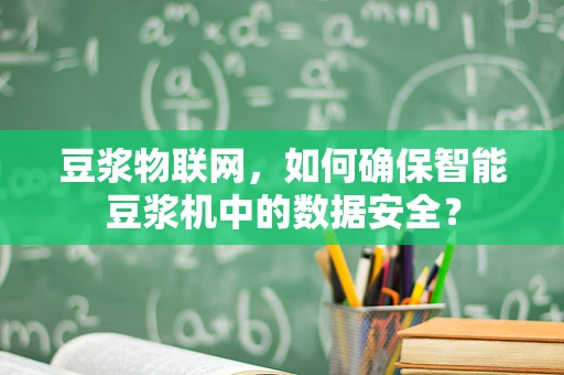 豆浆物联网，如何确保智能豆浆机中的数据安全？
