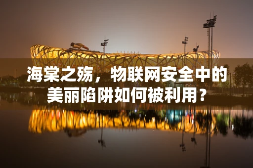 海棠之殇，物联网安全中的美丽陷阱如何被利用？