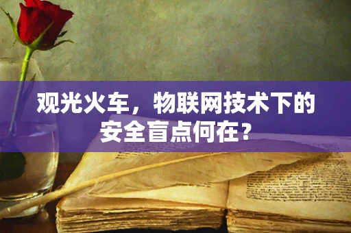 观光火车，物联网技术下的安全盲点何在？