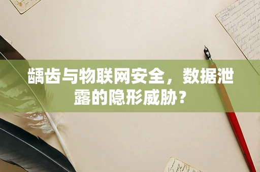 龋齿与物联网安全，数据泄露的隐形威胁？