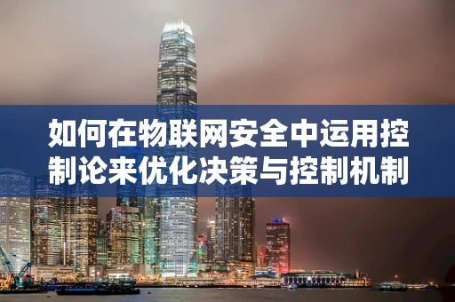 如何在物联网安全中运用控制论来优化决策与控制机制？