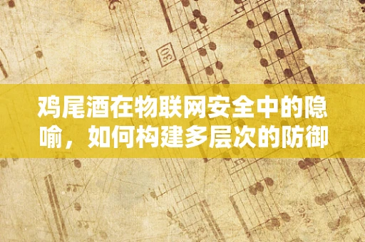 鸡尾酒在物联网安全中的隐喻，如何构建多层次的防御策略？