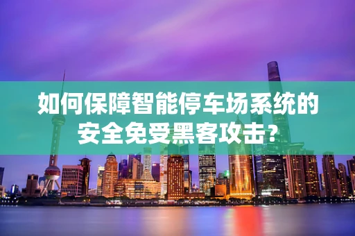 如何保障智能停车场系统的安全免受黑客攻击？