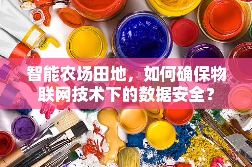 智能农场田地，如何确保物联网技术下的数据安全？