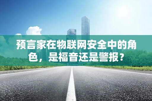 预言家在物联网安全中的角色，是福音还是警报？