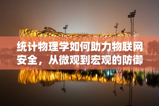 统计物理学如何助力物联网安全，从微观到宏观的防御策略？