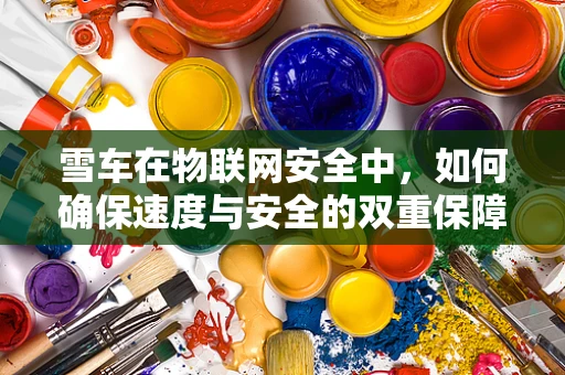 雪车在物联网安全中，如何确保速度与安全的双重保障？