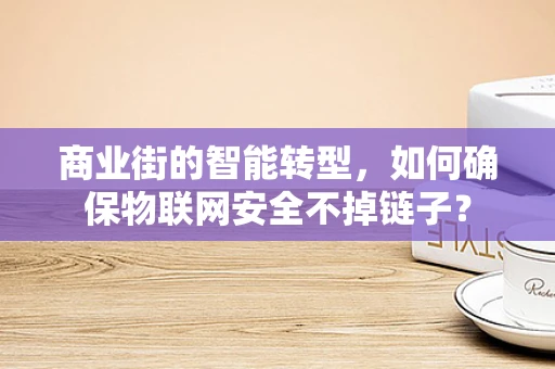 商业街的智能转型，如何确保物联网安全不掉链子？