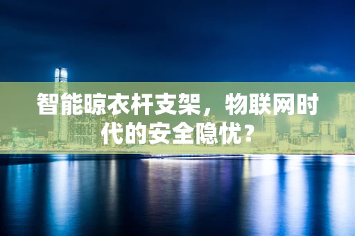 智能晾衣杆支架，物联网时代的安全隐忧？