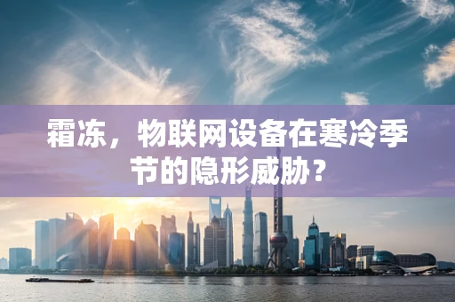霜冻，物联网设备在寒冷季节的隐形威胁？