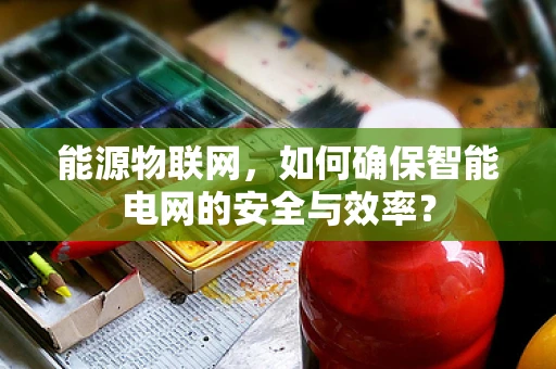 能源物联网，如何确保智能电网的安全与效率？