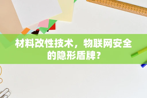 材料改性技术，物联网安全的隐形盾牌？