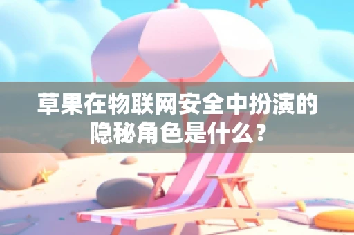 草果在物联网安全中扮演的隐秘角色是什么？