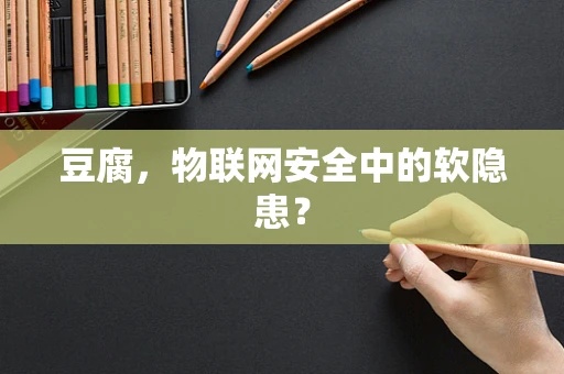 豆腐，物联网安全中的软隐患？